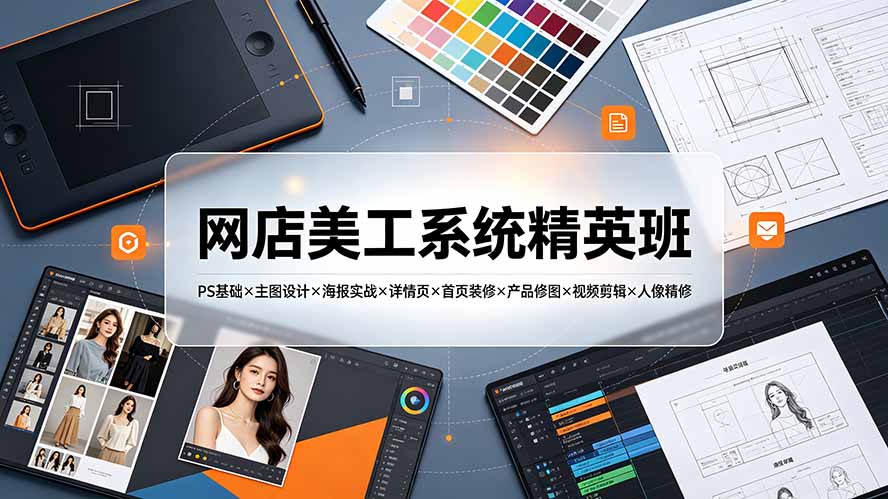 网店美工系统精英班-7月：PS基础×主图设计×海报实战×详情页×首页装修×产品修图×视频剪辑×人像精修。力繁信息站-闲云创业网-老谢轻创网-中创网-福缘网-冒泡网-资源之家-魔方项目库力繁信息站