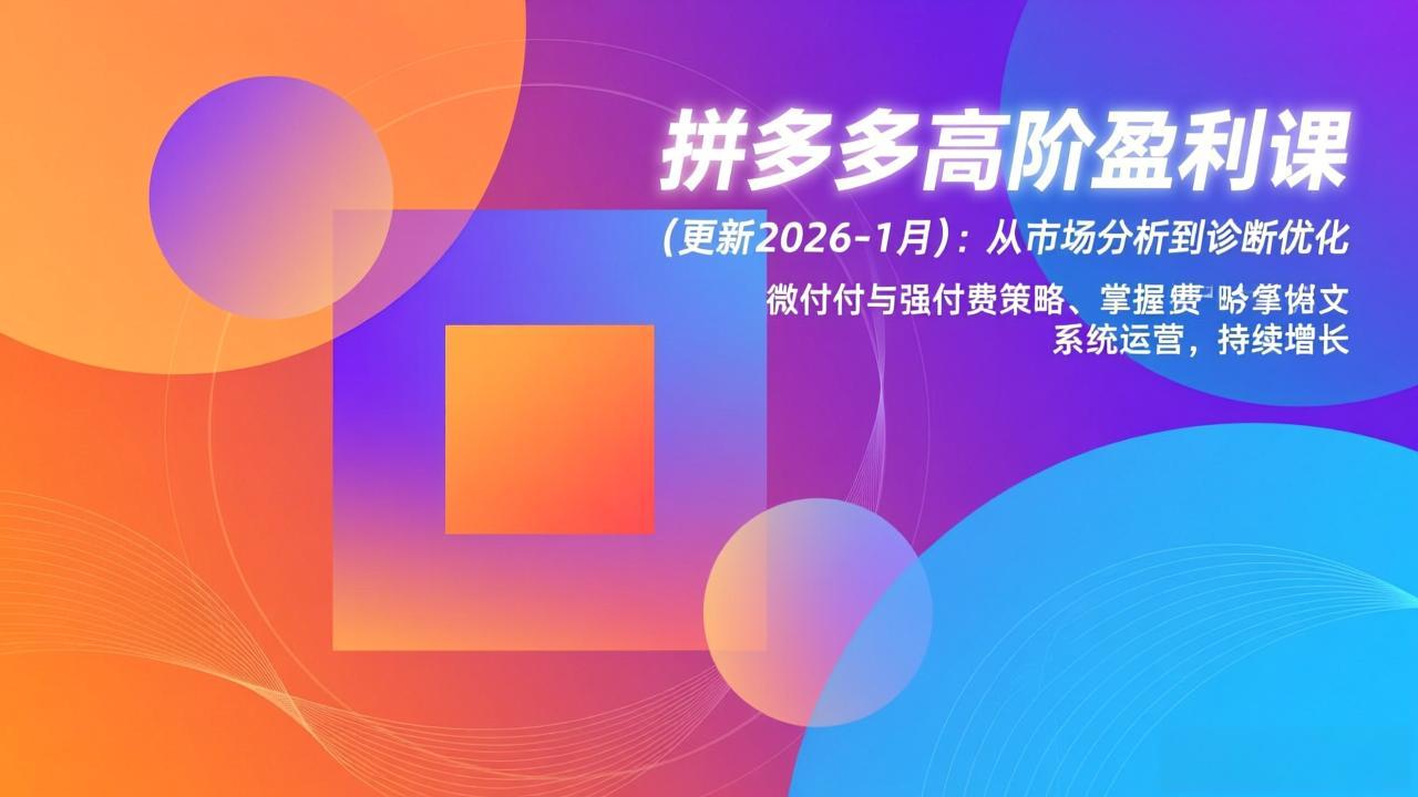 拼多多高阶盈利课(更新2026-1月力繁信息站-闲云创业网-老谢轻创网-中创网-福缘网-冒泡网-资源之家-魔方项目库力繁信息站