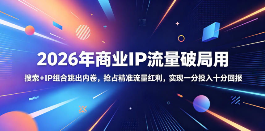 2026年商业IP流量破局用,搜索+IP组合跳出内卷,抢占精准流量红利,实现一分投入十分回报力繁信息站-闲云创业网-老谢轻创网-中创网-福缘网-冒泡网-资源之家-魔方项目库力繁信息站