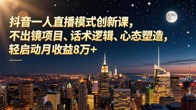 抖音一人直播模式创新课，不出镜项目、话术逻辑、心态塑造，轻启动月收益8万+力繁信息站-闲云创业网-老谢轻创网-中创网-福缘网-冒泡网-资源之家-魔方项目库力繁信息站