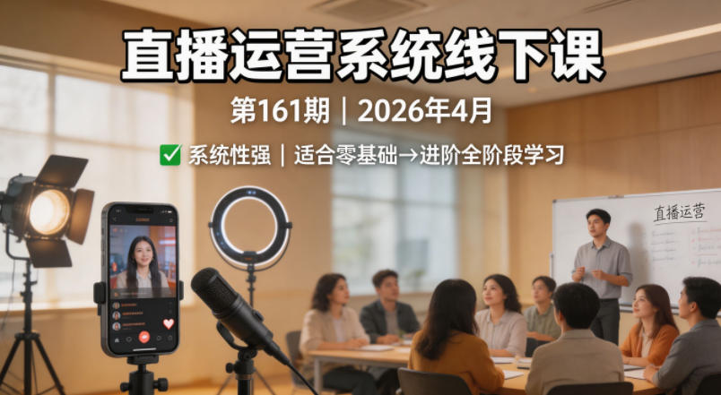 直播运营系统线下课第161期2026年4月，系统性强，适合零基础到进阶学习【录音+文档】力繁信息站-闲云创业网-老谢轻创网-中创网-福缘网-冒泡网-资源之家-魔方项目库力繁信息站