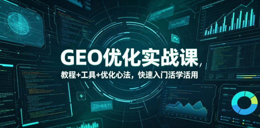 GEO优化实战课,教程+工具+优化心法,快速入门活学活用力繁信息站-闲云创业网-老谢轻创网-中创网-福缘网-冒泡网-资源之家-魔方项目库力繁信息站