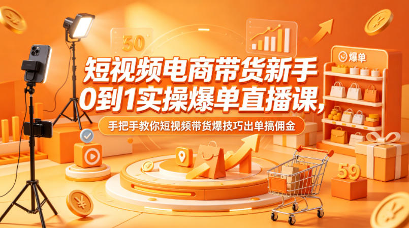 短视频电商带货新手0到1实操爆单直播课，手把手教你短视频带货爆技巧出单搞佣金力繁信息站-闲云创业网-老谢轻创网-中创网-福缘网-冒泡网-资源之家-魔方项目库力繁信息站