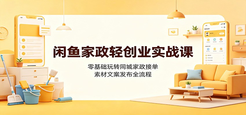 闲鱼家政轻创业实战课：零基础玩转同城家政接单，素材文案发布全流程力繁信息站-闲云创业网-老谢轻创网-中创网-福缘网-冒泡网-资源之家-魔方项目库力繁信息站