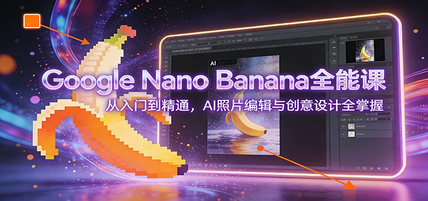 Google Nano Banana全能课：从入门到精通，AI照片编辑与创意设计全掌握力繁信息站-闲云创业网-老谢轻创网-中创网-福缘网-冒泡网-资源之家-魔方项目库力繁信息站