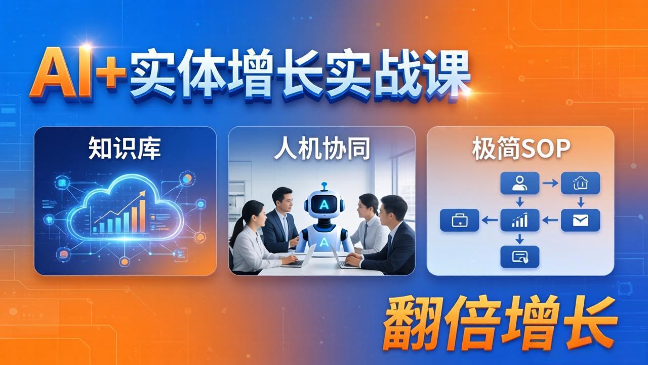 AI+实体增长实战课：知识库+人机协同+极简SOP，助力实体业务翻倍增长力繁信息站-闲云创业网-老谢轻创网-中创网-福缘网-冒泡网-资源之家-魔方项目库力繁信息站