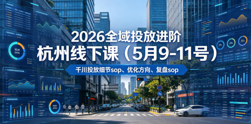 2026全域投放进阶杭州线下课(5月9-11号),包括千川投放细节sop、优化方向、复盘sop(20小时录音+字幕)力繁信息站-闲云创业网-老谢轻创网-中创网-福缘网-冒泡网-资源之家-魔方项目库力繁信息站