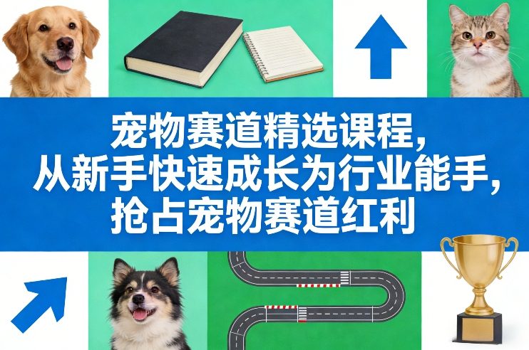 宠物赛道精选课程，从新手快速成长为行业能手，抢占宠物赛道红利力繁信息站-闲云创业网-老谢轻创网-中创网-福缘网-冒泡网-资源之家-魔方项目库力繁信息站
