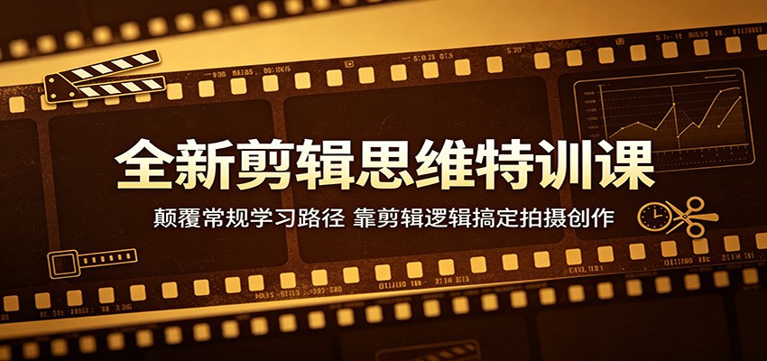 全新剪辑思维特训课：颠覆常规学习路径，靠剪辑逻辑搞定拍摄创作力繁信息站-闲云创业网-老谢轻创网-中创网-福缘网-冒泡网-资源之家-魔方项目库力繁信息站