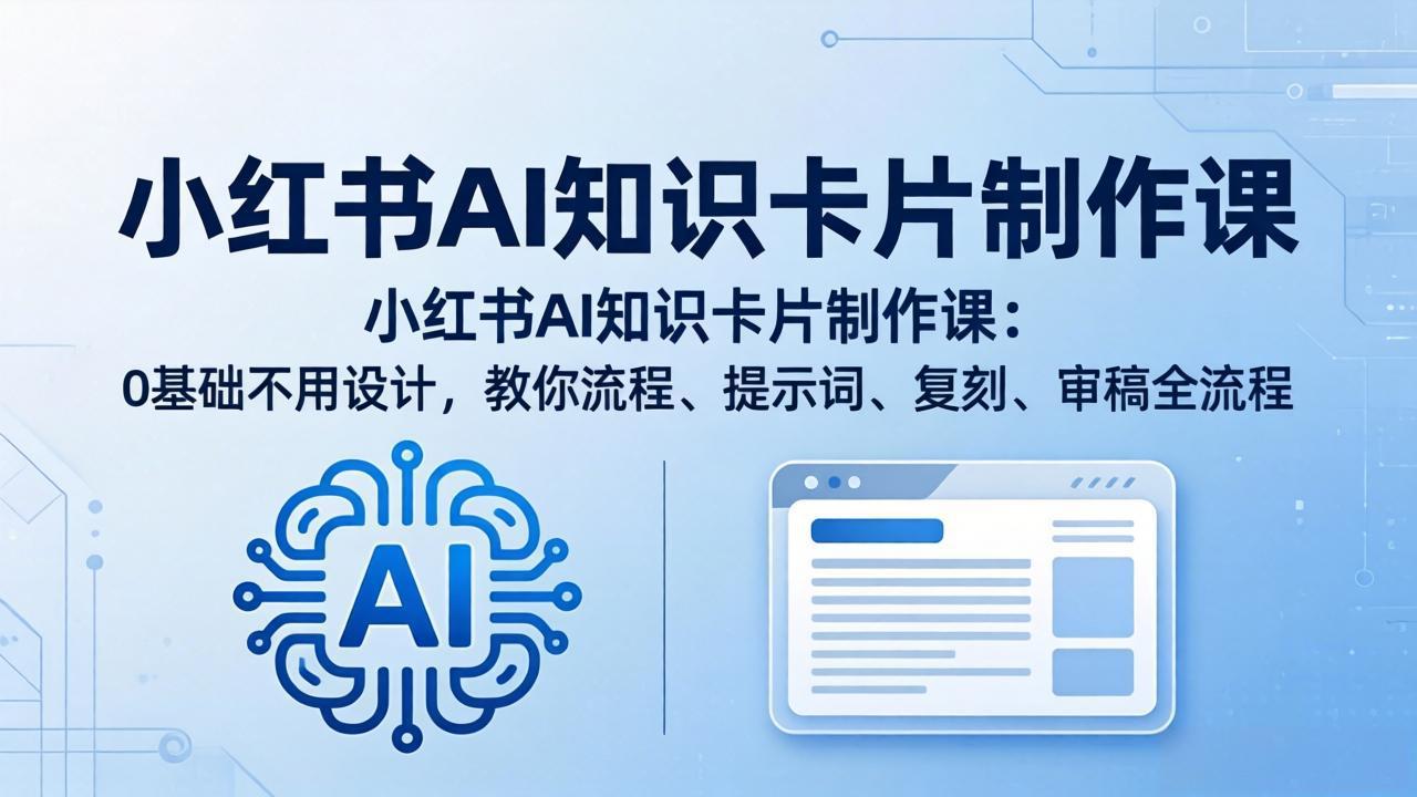 小红书AI知识卡片制作课：0基础不用设计，教你流程、提示词、复刻、审稿全流程力繁信息站-闲云创业网-老谢轻创网-中创网-福缘网-冒泡网-资源之家-魔方项目库力繁信息站