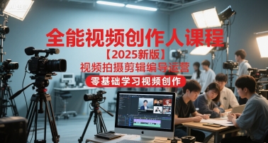 全能视频创作人课程【2025新版】视频拍摄剪辑编导运营，零基础学习视频创作(更新)力繁信息站-闲云创业网-老谢轻创网-中创网-福缘网-冒泡网-资源之家-魔方项目库力繁信息站