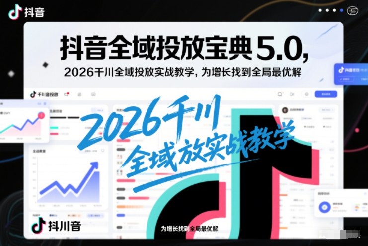抖音全域投放宝典5.0，2026千川全域投放实战教学，为增长找到全局最优解力繁信息站-闲云创业网-老谢轻创网-中创网-福缘网-冒泡网-资源之家-魔方项目库力繁信息站