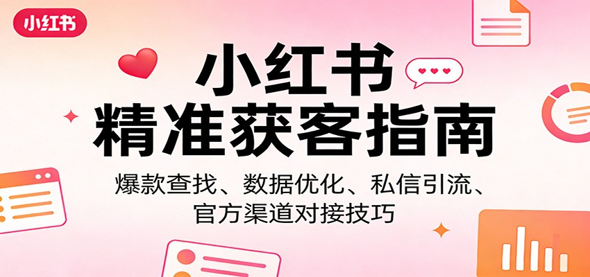 小红书精准获客指南：爆款查找、数据优化、私信引流、官方渠道对接技巧力繁信息站-闲云创业网-老谢轻创网-中创网-福缘网-冒泡网-资源之家-魔方项目库力繁信息站