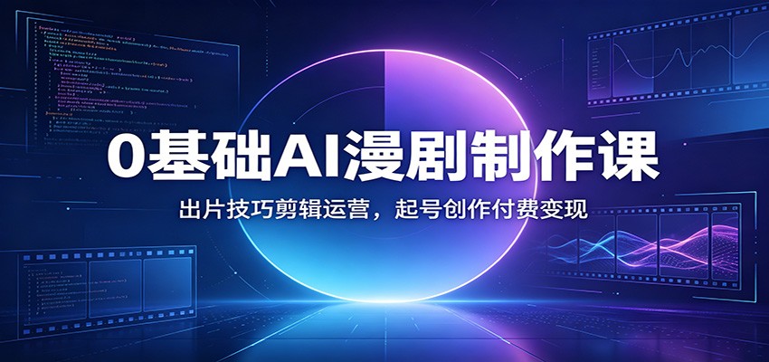 0基础AI漫剧制作课：出片技巧剪辑运营，起号创作付费变现力繁信息站-闲云创业网-老谢轻创网-中创网-福缘网-冒泡网-资源之家-魔方项目库力繁信息站