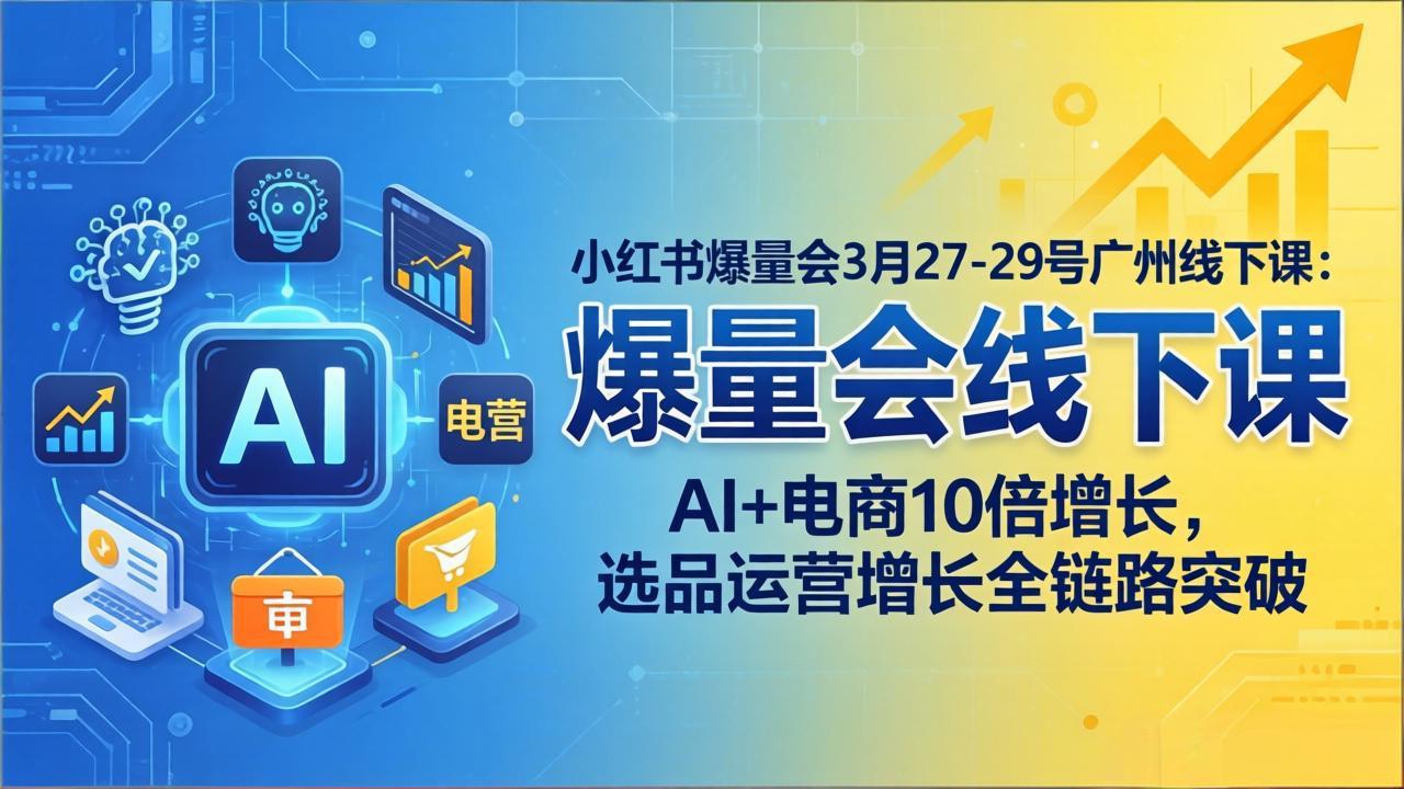 小红书爆量会3月27-29号广州线下课：AI+电商10倍增长，选品运营增长全链路突破力繁信息站-闲云创业网-老谢轻创网-中创网-福缘网-冒泡网-资源之家-魔方项目库力繁信息站
