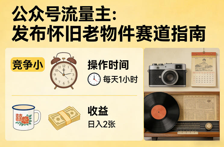 公众号流量主之发布怀旧老物件赛道，竞争小，每天操作1小时，日入2张力繁信息站-闲云创业网-老谢轻创网-中创网-福缘网-冒泡网-资源之家-魔方项目库力繁信息站