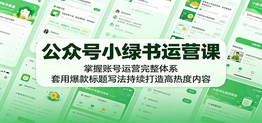 公众号小绿书运营课：掌握账号运营完整体系，套用爆款标题写法持续打造高热度内容力繁信息站-闲云创业网-老谢轻创网-中创网-福缘网-冒泡网-资源之家-魔方项目库力繁信息站