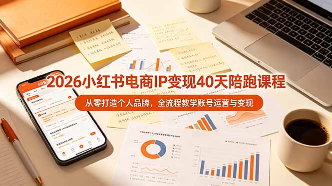 2026小红书电商IP变现40天陪跑课程-11期，从零打造个人品牌，全流程教学账号运营与变现力繁信息站-闲云创业网-老谢轻创网-中创网-福缘网-冒泡网-资源之家-魔方项目库力繁信息站