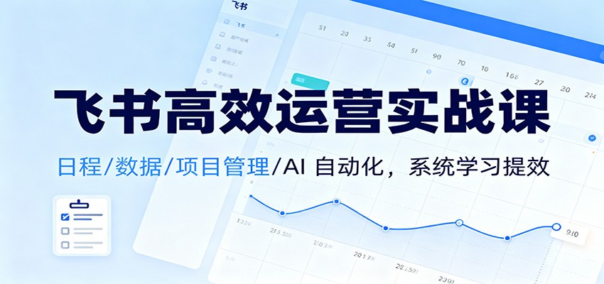 飞书高效运营实战课：日程/数据/项目管理/AI 自动化，系统学习提效力繁信息站-闲云创业网-老谢轻创网-中创网-福缘网-冒泡网-资源之家-魔方项目库力繁信息站