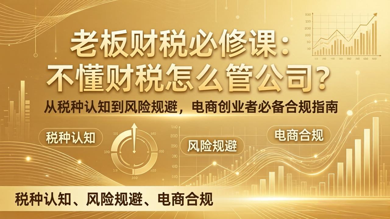 老板财税必修课：不懂财税怎么管公司？从税种认知到风险规避，电商创业者必备合规指南力繁信息站-闲云创业网-老谢轻创网-中创网-福缘网-冒泡网-资源之家-魔方项目库力繁信息站