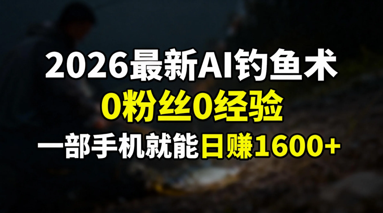 2026最新AI钓鱼术:0粉丝0经验，一部手机就能开启赚钱模式力繁信息站-闲云创业网-老谢轻创网-中创网-福缘网-冒泡网-资源之家-魔方项目库力繁信息站