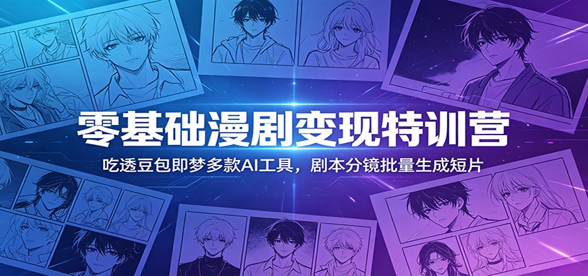 零基础漫剧变现特训营:玩转豆包即梦多款AI工具,剧本分镜批量生成短片力繁信息站-闲云创业网-老谢轻创网-中创网-福缘网-冒泡网-资源之家-魔方项目库力繁信息站