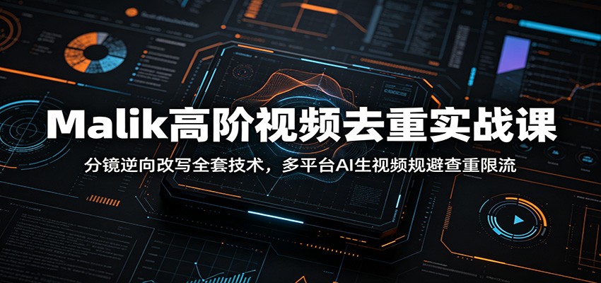 Malik高阶视频去重实战课：分镜逆向改写全套技术，多平台AI生视频规避查重限流力繁信息站-闲云创业网-老谢轻创网-中创网-福缘网-冒泡网-资源之家-魔方项目库力繁信息站