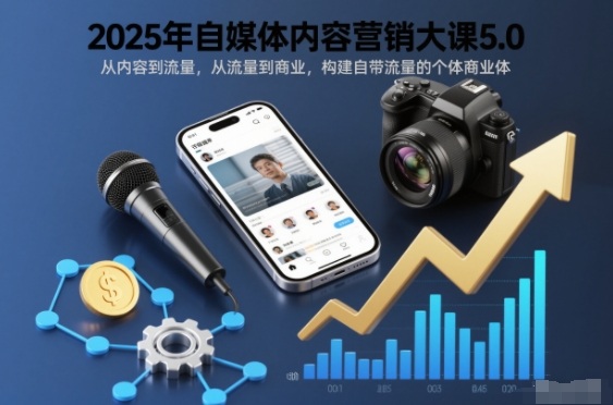 2025年自媒体内容营销大课5.0，从内容到流量，从流量到商业，构建自带流量的个体商业体力繁信息站-闲云创业网-老谢轻创网-中创网-福缘网-冒泡网-资源之家-魔方项目库力繁信息站
