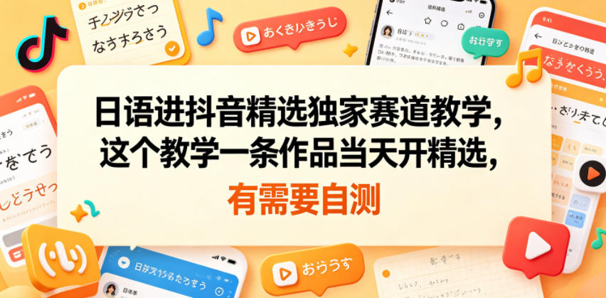 日语进抖音精选独家赛道教学,这个教学一条作品当天开精选,有需要自测力繁信息站-闲云创业网-老谢轻创网-中创网-福缘网-冒泡网-资源之家-魔方项目库力繁信息站