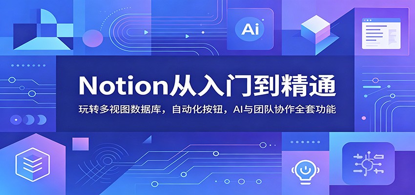 Notion从入门到精通:玩转多视图数据库,自动化按钮,AI与团队协作全套功能力繁信息站-闲云创业网-老谢轻创网-中创网-福缘网-冒泡网-资源之家-魔方项目库力繁信息站