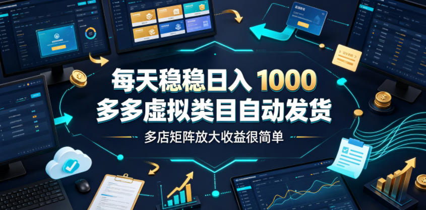 每天稳稳日入1000,多多虚拟类目自动发货,多店矩阵放大收益很简单【揭秘】力繁信息站-闲云创业网-老谢轻创网-中创网-福缘网-冒泡网-资源之家-魔方项目库力繁信息站