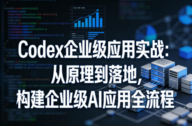 Codex企业级应用实战：从原理到落地，构建企业级AI应用全流程力繁信息站-闲云创业网-老谢轻创网-中创网-福缘网-冒泡网-资源之家-魔方项目库力繁信息站