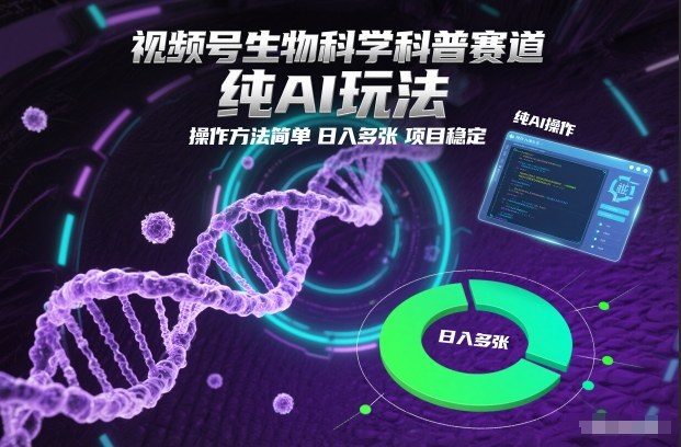 视频号生物科学科普赛道，纯AI玩法，操作方法简单，日入多张，项目稳定力繁信息站-闲云创业网-老谢轻创网-中创网-福缘网-冒泡网-资源之家-魔方项目库力繁信息站