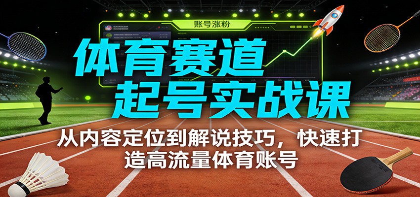 体育赛道起号实战课:从内容定位到解说技巧,快速打造高流量体育账号力繁信息站-闲云创业网-老谢轻创网-中创网-福缘网-冒泡网-资源之家-魔方项目库力繁信息站