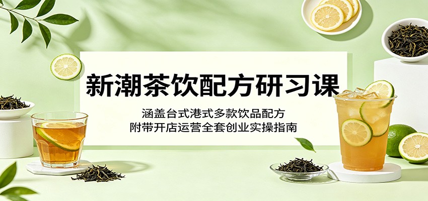 新潮茶饮配方研习课:涵盖台式港式多款饮品配方,附带开店运营全套创业实操指南力繁信息站-闲云创业网-老谢轻创网-中创网-福缘网-冒泡网-资源之家-魔方项目库力繁信息站