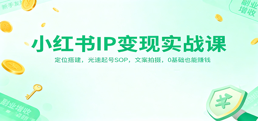 小红书IP变现实战课：定位搭建，光速起号SOP，文案拍摄，0基础也能赚钱力繁信息站-闲云创业网-老谢轻创网-中创网-福缘网-冒泡网-资源之家-魔方项目库力繁信息站