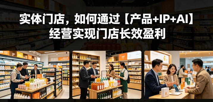 实体门店,如何通过【产品+IP+AI】经营实现门店长效盈利力繁信息站-闲云创业网-老谢轻创网-中创网-福缘网-冒泡网-资源之家-魔方项目库力繁信息站