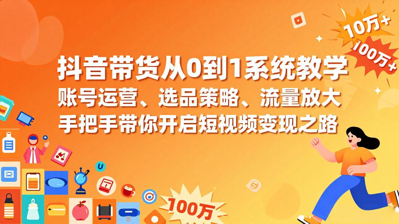 抖音带货从0到1系统教学，账号运营、选品策略、流量放大，手把手带你开启短视频变现之路力繁信息站-闲云创业网-老谢轻创网-中创网-福缘网-冒泡网-资源之家-魔方项目库力繁信息站