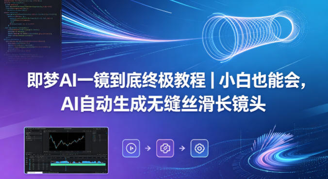 即梦AI一镜到底终极教程｜小白也能会，AI自动生成无缝丝滑长镜头力繁信息站-闲云创业网-老谢轻创网-中创网-福缘网-冒泡网-资源之家-魔方项目库力繁信息站