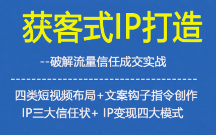 获客型IP打造，破解流量信任成，四类短视频布局+文案钩子指令创作IP三大信任状+IP变现四大模式力繁信息站-闲云创业网-老谢轻创网-中创网-福缘网-冒泡网-资源之家-魔方项目库力繁信息站