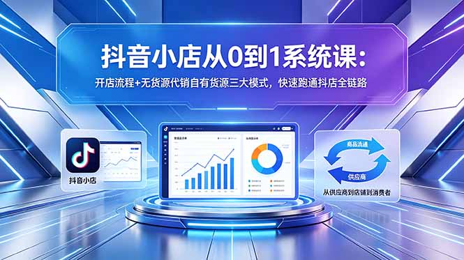 抖音小店从0到1系统课:开店流程+无货源代销自有货源三大模式,快速跑通抖店全链路力繁信息站-闲云创业网-老谢轻创网-中创网-福缘网-冒泡网-资源之家-魔方项目库力繁信息站