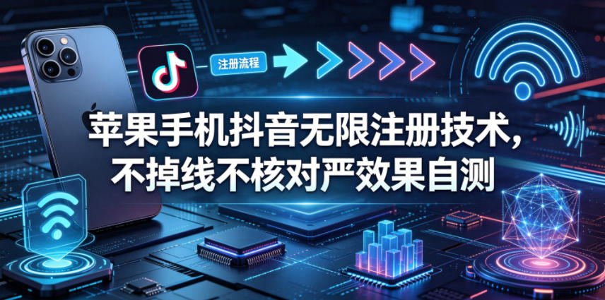 苹果手机抖音无限注册技术，不掉线不核对丨效果自测力繁信息站-闲云创业网-老谢轻创网-中创网-福缘网-冒泡网-资源之家-魔方项目库力繁信息站
