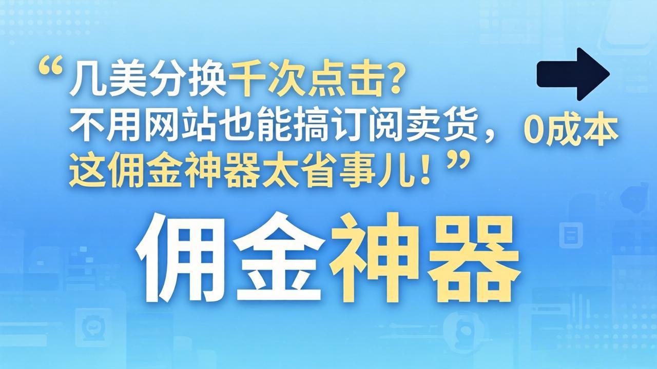 几美分换千次点击？不用网站也能搞订阅卖货，这佣金神器太省事儿！力繁信息站-闲云创业网-老谢轻创网-中创网-福缘网-冒泡网-资源之家-魔方项目库力繁信息站