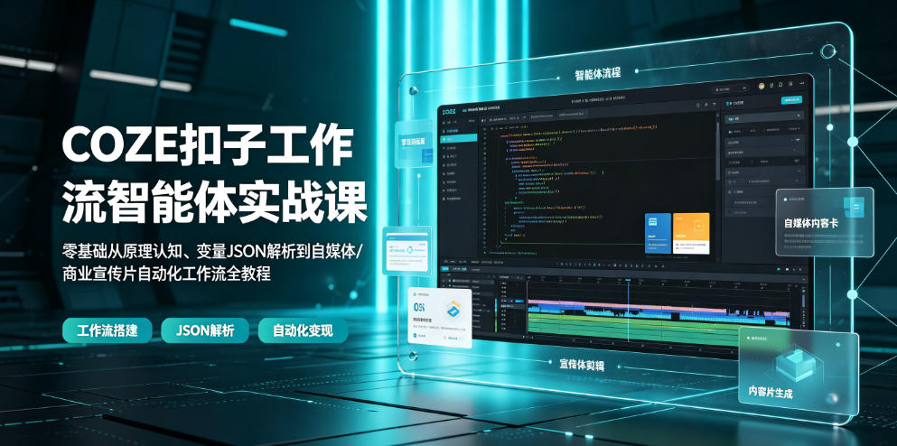 COZE扣子工作流智能体实战课|零基础从原理认知、变量JSON解析到自媒体/商业宣传片自动化工作流全教程力繁信息站-闲云创业网-老谢轻创网-中创网-福缘网-冒泡网-资源之家-魔方项目库力繁信息站