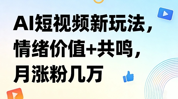 AI短视频新玩法，情绪价值+共鸣，月涨粉几万力繁信息站-闲云创业网-老谢轻创网-中创网-福缘网-冒泡网-资源之家-魔方项目库力繁信息站