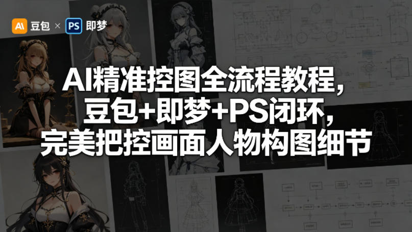 AI精准控图全流程教程，豆包+即梦+PS闭环，完美把控画面人物构图细节力繁信息站-闲云创业网-老谢轻创网-中创网-福缘网-冒泡网-资源之家-魔方项目库力繁信息站