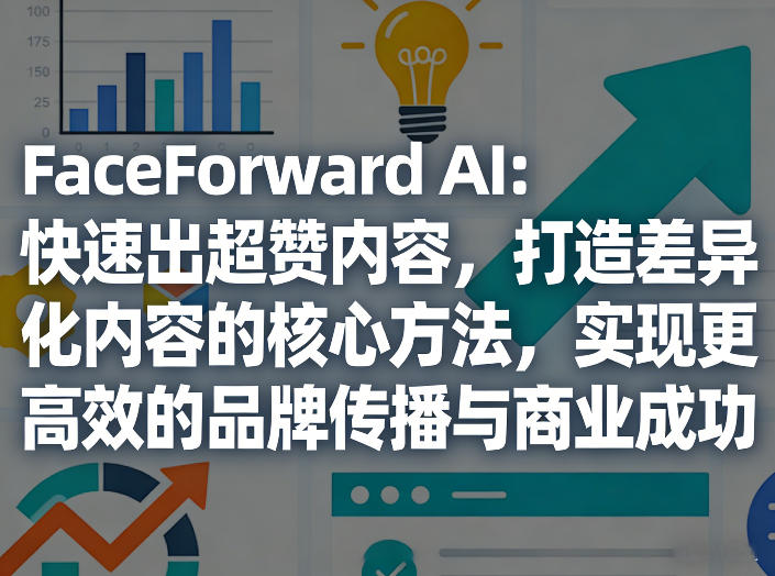FaceForward AI：快速出超赞内容，打造差异化内容的核心方法，实现更高效的品牌传播与商业成功力繁信息站-闲云创业网-老谢轻创网-中创网-福缘网-冒泡网-资源之家-魔方项目库力繁信息站