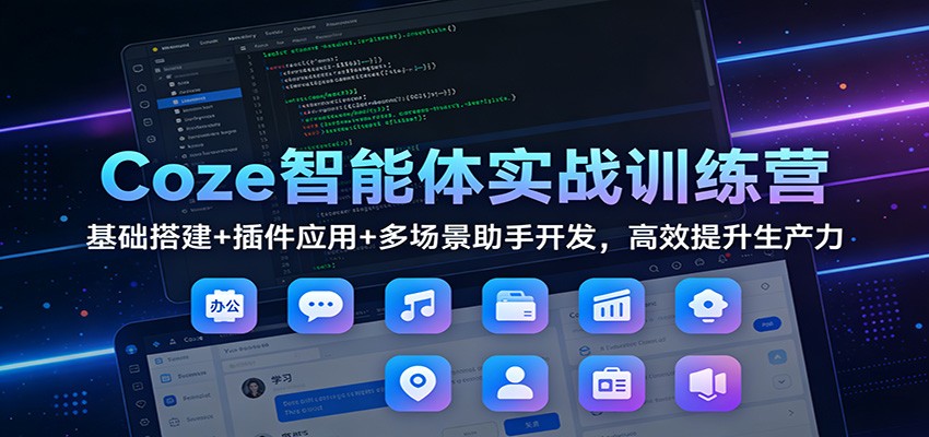 Coze智能体实战训练营：基础搭建+插件应用+多场景助手开发，高效提升生产力力繁信息站-闲云创业网-老谢轻创网-中创网-福缘网-冒泡网-资源之家-魔方项目库力繁信息站
