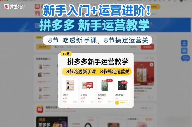 新手入门+运营进阶！拼多多新手运营教学，8节吃透新手课，8节搞定运营关力繁信息站-闲云创业网-老谢轻创网-中创网-福缘网-冒泡网-资源之家-魔方项目库力繁信息站