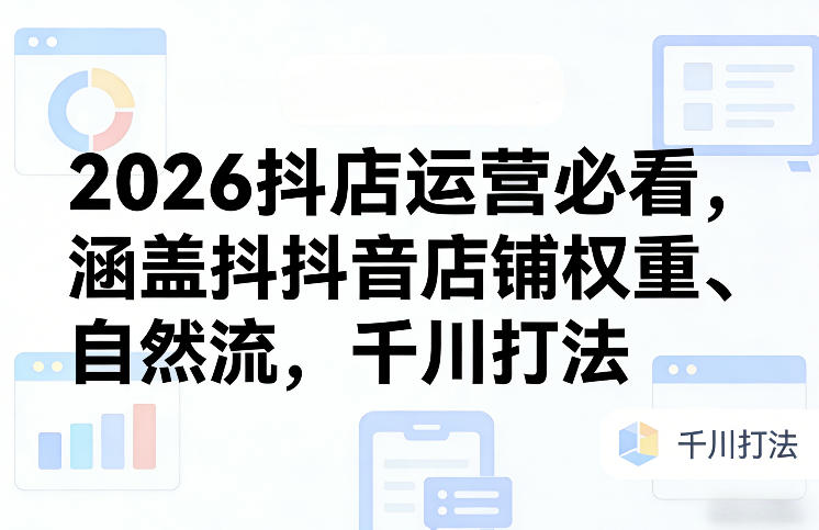 2026抖店运营必看，涵盖抖音店铺权重、自然流，千川打法力繁信息站-闲云创业网-老谢轻创网-中创网-福缘网-冒泡网-资源之家-魔方项目库力繁信息站